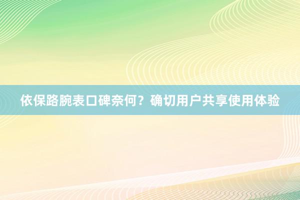 依保路腕表口碑奈何？确切用户共享使用体验