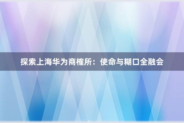 探索上海华为商榷所：使命与糊口全融会